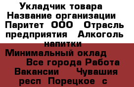 Укладчик товара › Название организации ­ Паритет, ООО › Отрасль предприятия ­ Алкоголь, напитки › Минимальный оклад ­ 26 000 - Все города Работа » Вакансии   . Чувашия респ.,Порецкое. с.